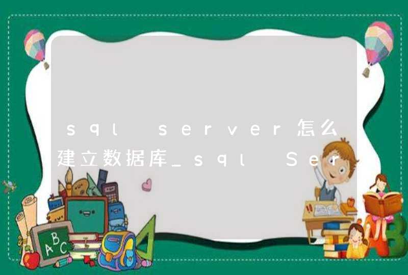 sql server怎么建立数据库_sql Server创建数据库